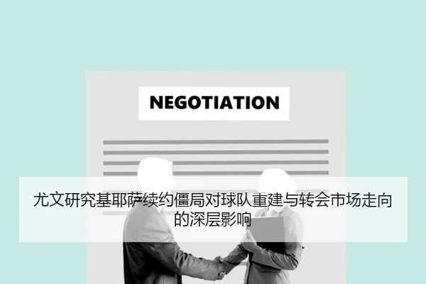 尤文研究基耶萨续约僵局对球队重建与转会市场走向的深层影响
