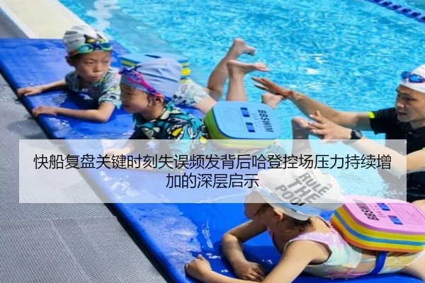 快船复盘关键时刻失误频发背后哈登控场压力持续增加的深层启示