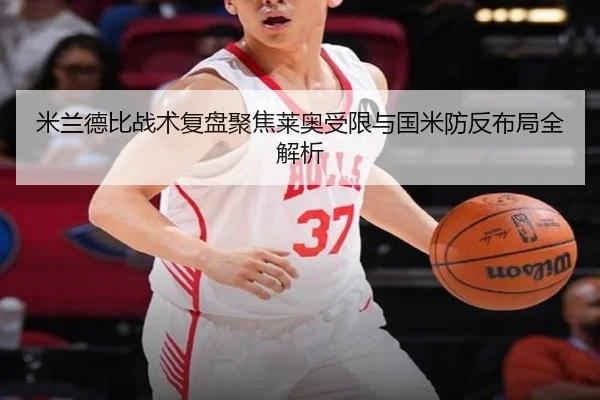 米兰德比战术复盘聚焦莱奥受限与国米防反布局全解析